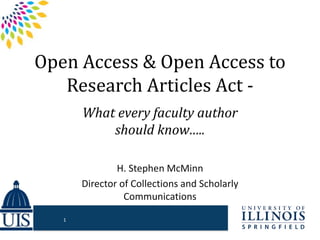 Open Access & Open Access to
Research Articles Act -
What every faculty author
should know…..
H. Stephen McMinn
Director of Collections and Scholarly
Communications
1
 