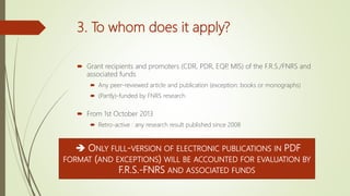 3. To whom does it apply?
 Grant recipients and promoters (CDR, PDR, EQP, MIS) of the F.R.S./FNRS and
associated funds
 ...