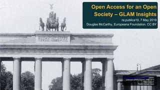 Open Access for an Open
Society – GLAM Insights
re;publica19, 7 May 2019
Douglas McCarthy, Europeana Foundation. CC BY
Brandenburger Thor in Berlijn (detail)
Unknown photographer, 1890-1910
Rijksmuseum
Public Domain Mark
 