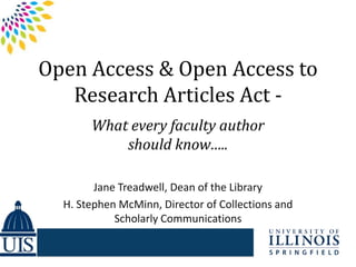 Open Access & Open Access to
Research Articles Act What every faculty author
should know…..
Jane Treadwell, Dean of the Library
H. Stephen McMinn, Director of Collections and
Scholarly Communications

 