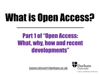 What is Open Access?
Part 1 of “Open Access:
What, why, how and recent
developments”
james.bisset@durham.ac.uk
 