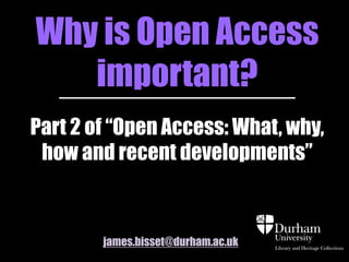 Why is Open Access
important?
Part 2 of “Open Access: What, why,
how and recent developments”
james.bisset@durham.ac.uk
 