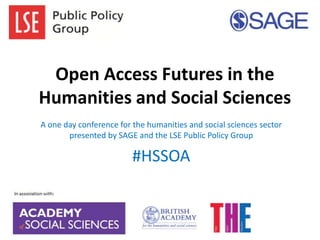 Open Access Futures in the
Humanities and Social Sciences
A one day conference for the humanities and social sciences sector
presented by SAGE and the LSE Public Policy Group

#HSSOA

 