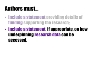Authors must…
• include a statement providing details of
funding supporting the research;
• include a statement, if appropriate, on how
underpinning research data can be
accessed.

 