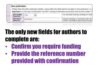 APC Funding
Requested
APC Library
Reference

The only new fields for authors to
complete are:
• Confirm you require funding
• Provide the reference number
provided with confirmation

 