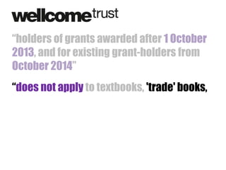 “holders of grants awarded after 1 October
2013, and for existing grant-holders from
October 2014”
“does not apply to textbooks, 'trade' books,

 