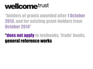 “holders of grants awarded after 1 October
2013, and for existing grant-holders from
October 2014”
“does not apply to textbooks, 'trade' books,
general reference works

 