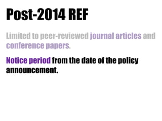 Post-2014 REF
Limited to peer-reviewed journal articles and
conference papers.
Notice period from the date of the policy
announcement.

 