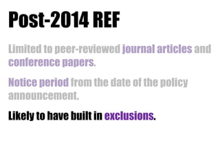 Post-2014 REF
Limited to peer-reviewed journal articles and
conference papers.
Notice period from the date of the policy
announcement.
Likely to have built in exclusions.

 