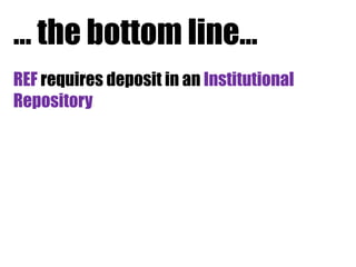 … the bottom line…
REF requires deposit in an Institutional
Repository

 