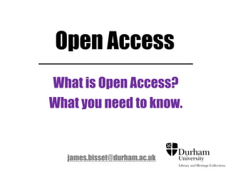 Open Access
What is Open Access?
What you need to know.
james.bisset@durham.ac.uk
 