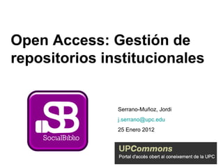 Open Access: Gestión de repositorios institucionales Serrano-Muñoz, Jordi [email_address] 25 Enero 2012 