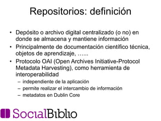 Repositorios: definición <ul><li>Depósito o archivo digital centralizado (o no) en donde se almacena y mantiene informació...