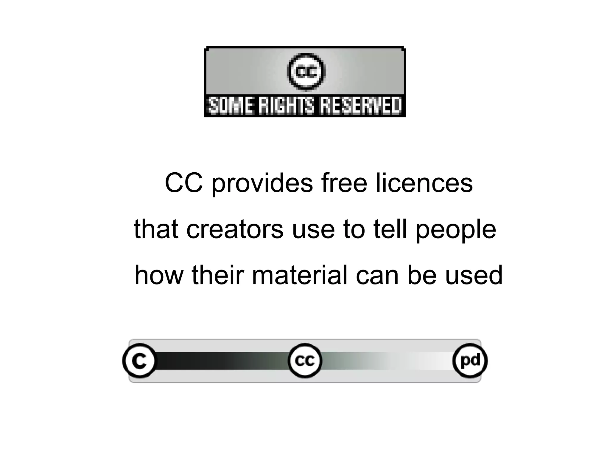 CC provides free licences
that creators use to tell people
how their material can be used
 