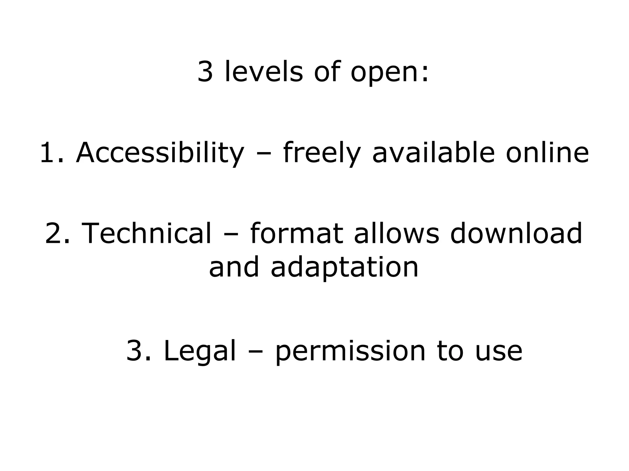 3 levels of open:

1. Accessibility – freely available online

2. Technical – format allows download
           and adaptation


      3. Legal – permission to use
 