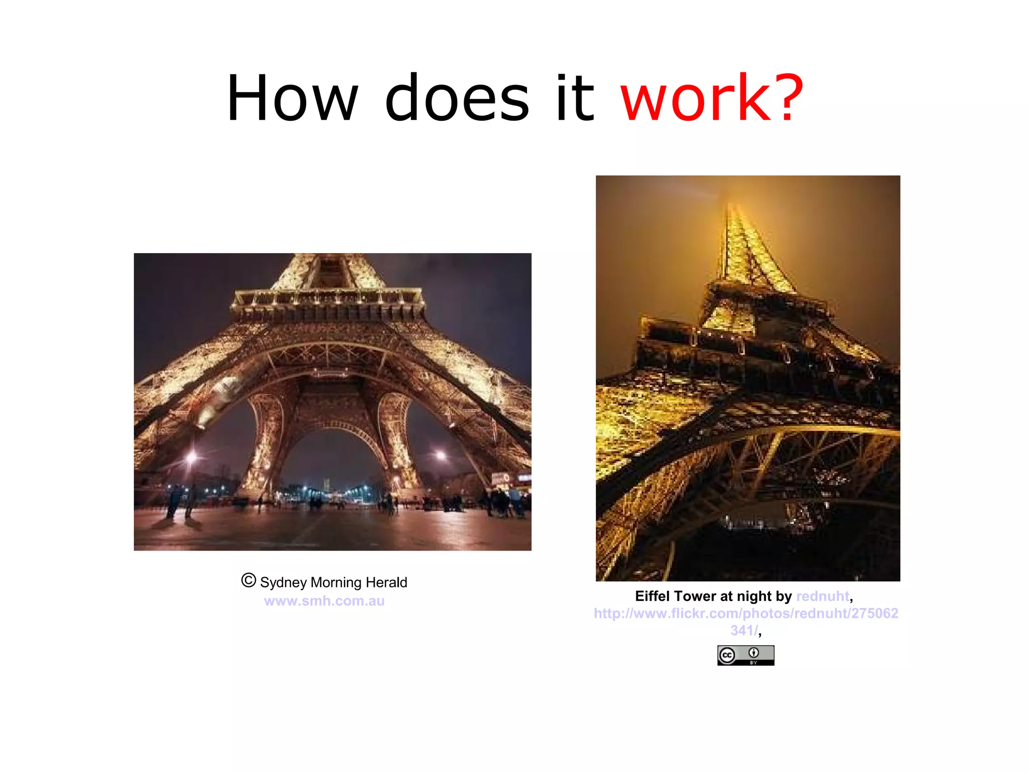 How does it work?




© Sydney Morning Herald
   www.smh.com.au                Eiffel Tower at night by rednuht,
                          http://www.flickr.com/photos/rednuht/275062
                                                341/,
 