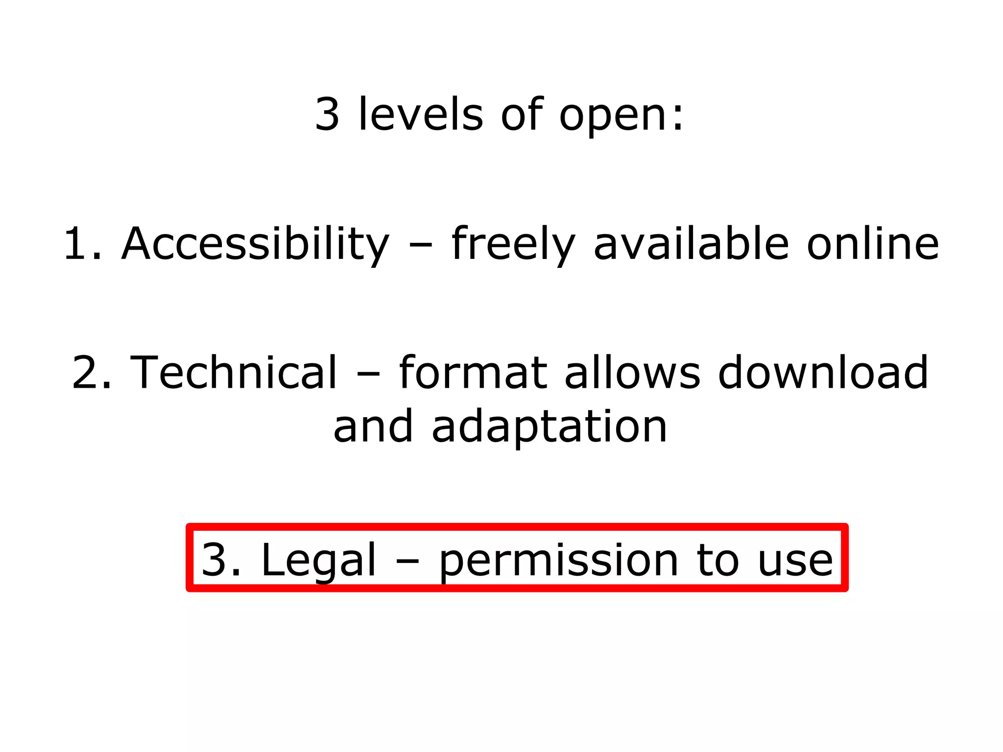 3 levels of open:

1. Accessibility – freely available online

2. Technical – format allows download
           and adaptation


      3. Legal – permission to use
 