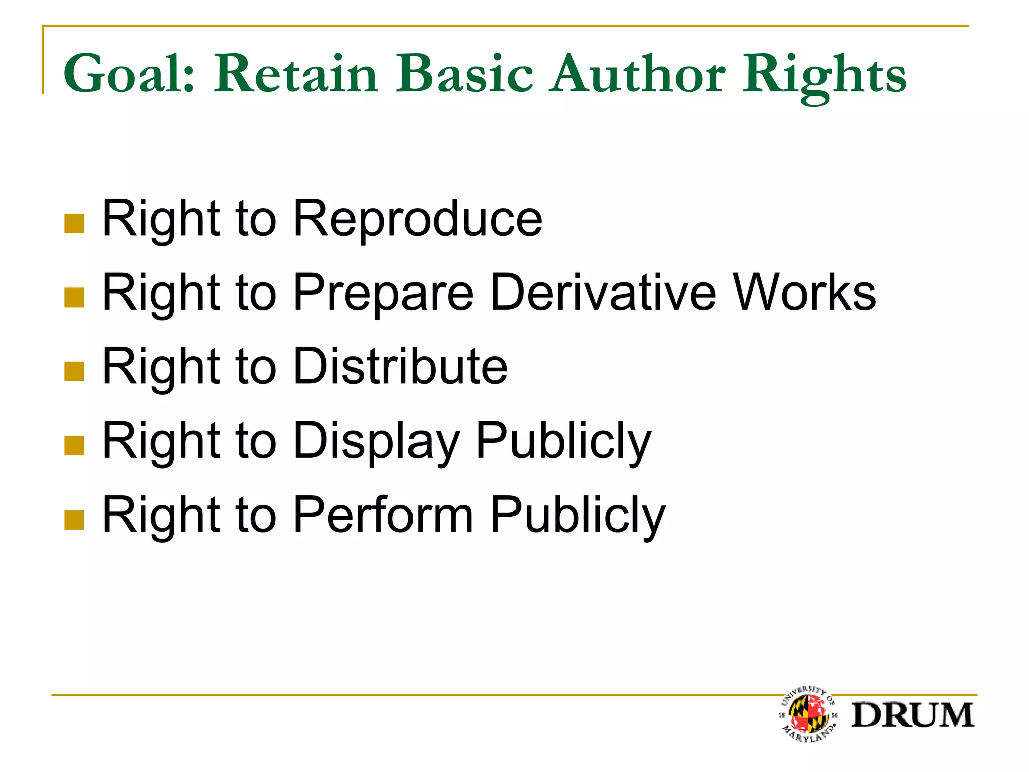 Goal: Retain Basic Author Rights

 Right to Reproduce
 Right to Prepare Derivative Works

 Right to Distribute

 Right to Display Publicly

 Right to Perform Publicly
 