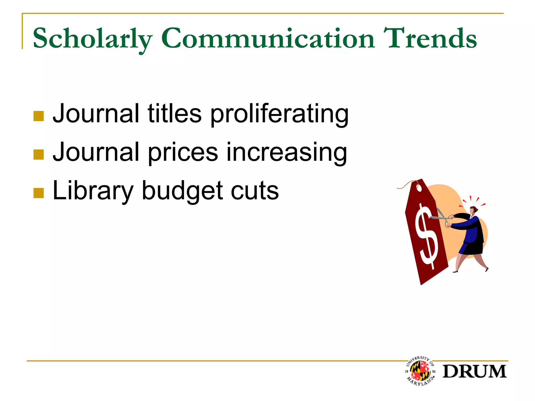 Scholarly Communication Trends

 Journal titles proliferating
 Journal prices increasing

 Library budget cuts
 