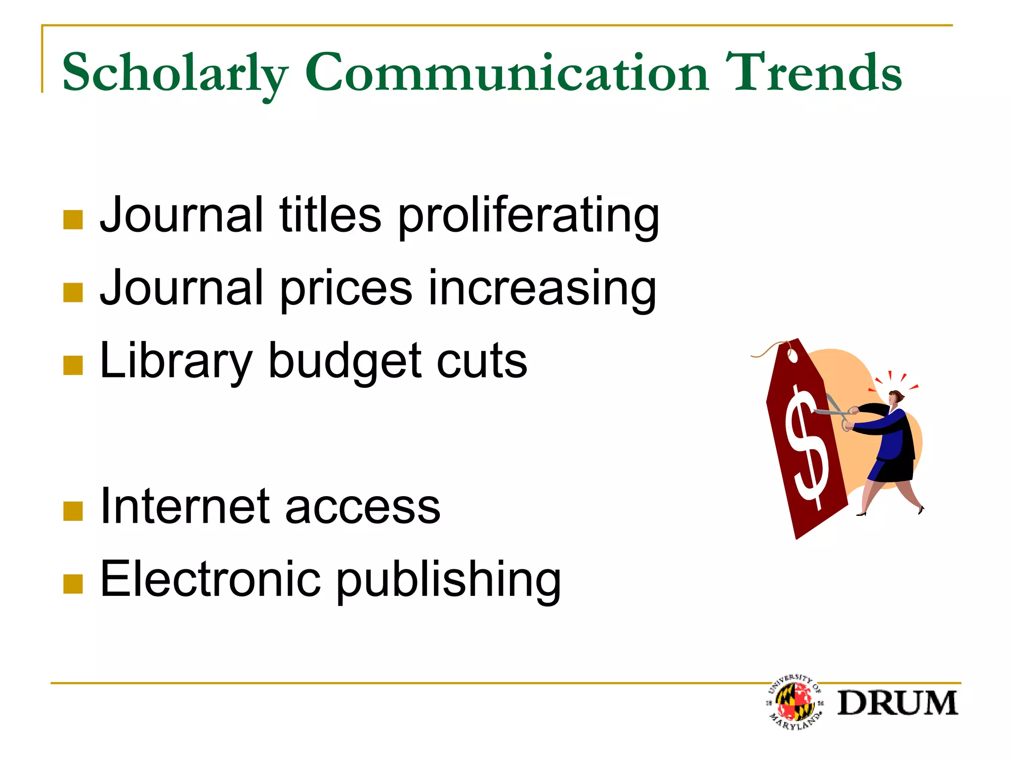 Scholarly Communication Trends

 Journal titles proliferating
 Journal prices increasing

 Library budget cuts



 Internet access
 Electronic publishing
 