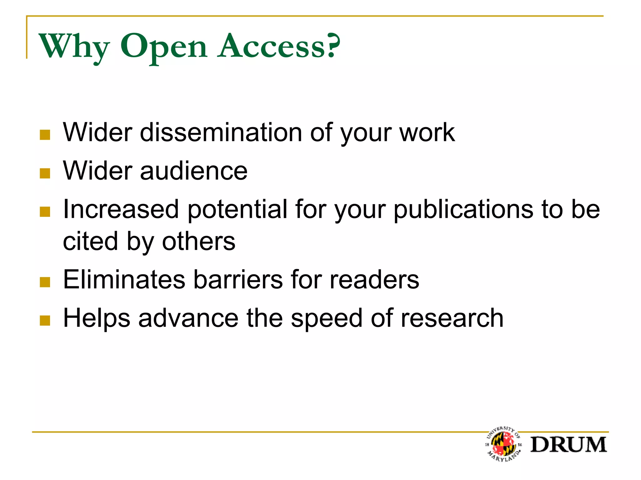 Why Open Access?

   Wider dissemination of your work
   Wider audience
   Increased potential for your publications to be
    cited by others
   Eliminates barriers for readers
   Helps advance the speed of research
 