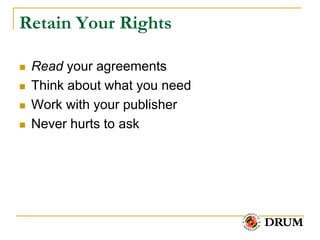 Retain Your Rights

   Read your agreements
   Think about what you need
   Work with your publisher
   Never hurts to ask
 