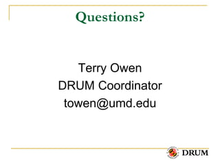 Questions?


   Terry Owen
DRUM Coordinator
 towen@umd.edu
 