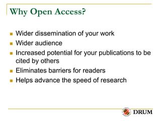 Why Open Access?

   Wider dissemination of your work
   Wider audience
   Increased potential for your publications to be
    cited by others
   Eliminates barriers for readers
   Helps advance the speed of research
 