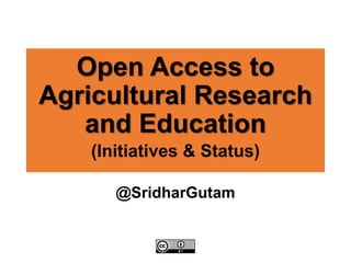 Open Access to
Agricultural Research
and Education
@SridharGutam
(Initiatives & Status)
 