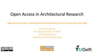 Open Access Session: International Planning History Society Conference, July 2016
Alastair Dunning
4TU.Research Data, TU Delft
@alastairdunning
slideshare.net/alastairdunning
Open Access in Architectural Research
 