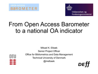 From Open Access Barometer
to a national OA indicator
Mikael K. Elbæk
Senior Project Officer
Office for Bibliometrics and Data Management
Technical University of Denmark
@melbaek
 