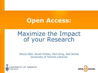Open Access:

Maximize the Impact
 of your Research

Allison Bell, Sarah Forbes, Pam King, Gail Nichol
         University of Toronto Libraries
 