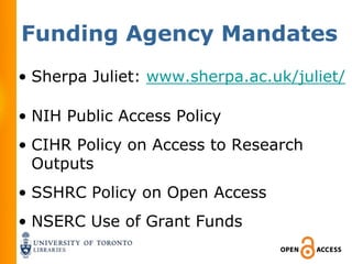 Funding Agency Mandates
• Sherpa Juliet: www.sherpa.ac.uk/juliet/

• NIH Public Access Policy
• CIHR Policy on Access to Research
  Outputs
• SSHRC Policy on Open Access
• NSERC Use of Grant Funds
 