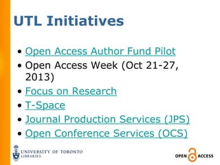 UTL Initiatives

• Open Access Author Fund Pilot
• Open Access Week (Oct 21-27,
  2013)
• Focus on Research
• T-Space
• Journal Production Services (JPS)
• Open Conference Services (OCS)
 