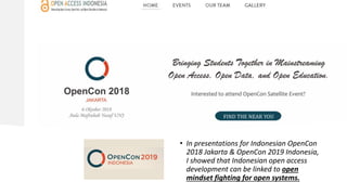• In presentations for Indonesian OpenCon
2018 Jakarta & OpenCon 2019 Indonesia,
I showed that Indonesian open access
development can be linked to open
mindset fighting for open systems.
 