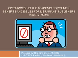 Open Access in the Academic Community: Benefits and issues for Librarians, publishers and authors Presented by Silvia Vong on June 18, 2009  for LIS 9104 (Publishing, Media and Librarianship) 