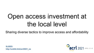Open access investment at
the local level
Sharing diverse tactics to improve access and affordability
SLIDES:
http://ucblib.link/acrl2021_oa
 