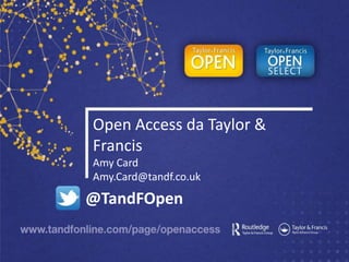 Open Access da Taylor &
Francis
Amy Card
Amy.Card@tandf.co.uk
@TandFOpen
 
