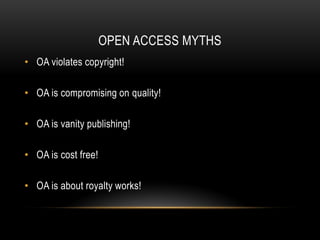 OPEN ACCESS MYTHS
• OA violates copyright!

• OA is compromising on quality!

• OA is vanity publishing!

• OA is cost free!

• OA is about royalty works!
 
