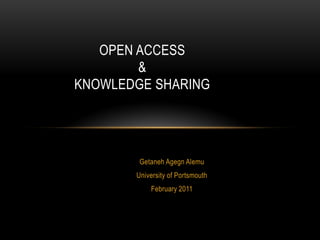 OPEN ACCESS
        &
KNOWLEDGE SHARING




        Getaneh Agegn Alemu
       University of Portsmouth
           February 2011
 