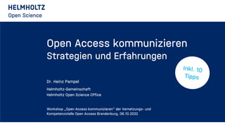 Open Access kommunizieren
Strategien und Erfahrungen
Dr. Heinz Pampel
Helmholtz-Gemeinschaft
Helmholtz Open Science Office...