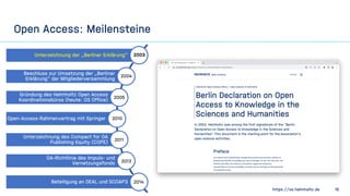 https://os.helmholtz.de 16
Open Access: Meilensteine
Unterzeichnung der „Berliner Erklärung“
Beschluss zur Umsetzung der „...