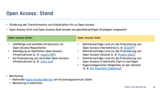 https://os.helmholtz.de 18
• Förderung der Transformation von Subskription hin zu Open Access
• Open Access Grün und Open ...