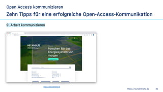 https://os.helmholtz.de 36
Open Access kommunizieren
Zehn Tipps für eine erfolgreiche Open-Access-Kommunikation
9. Arbeit ...