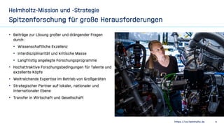 https://os.helmholtz.de 4
Helmholtz-Mission und -Strategie
• Beiträge zur Lösung großer und drängender Fragen
durch:
• Wis...