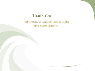 Thank You
Heather Reid, Copyright Clearance Center
hreid@copyright.com

 