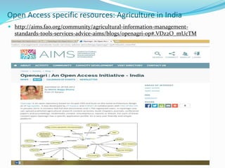 Open Access specific resources: Agriculture in India 
 http://aims.fao.org/community/agricultural-information-management-standards- 
tools-services-advice-aims/blogs/openagri-op#.VDz2O_mUcTM 
 