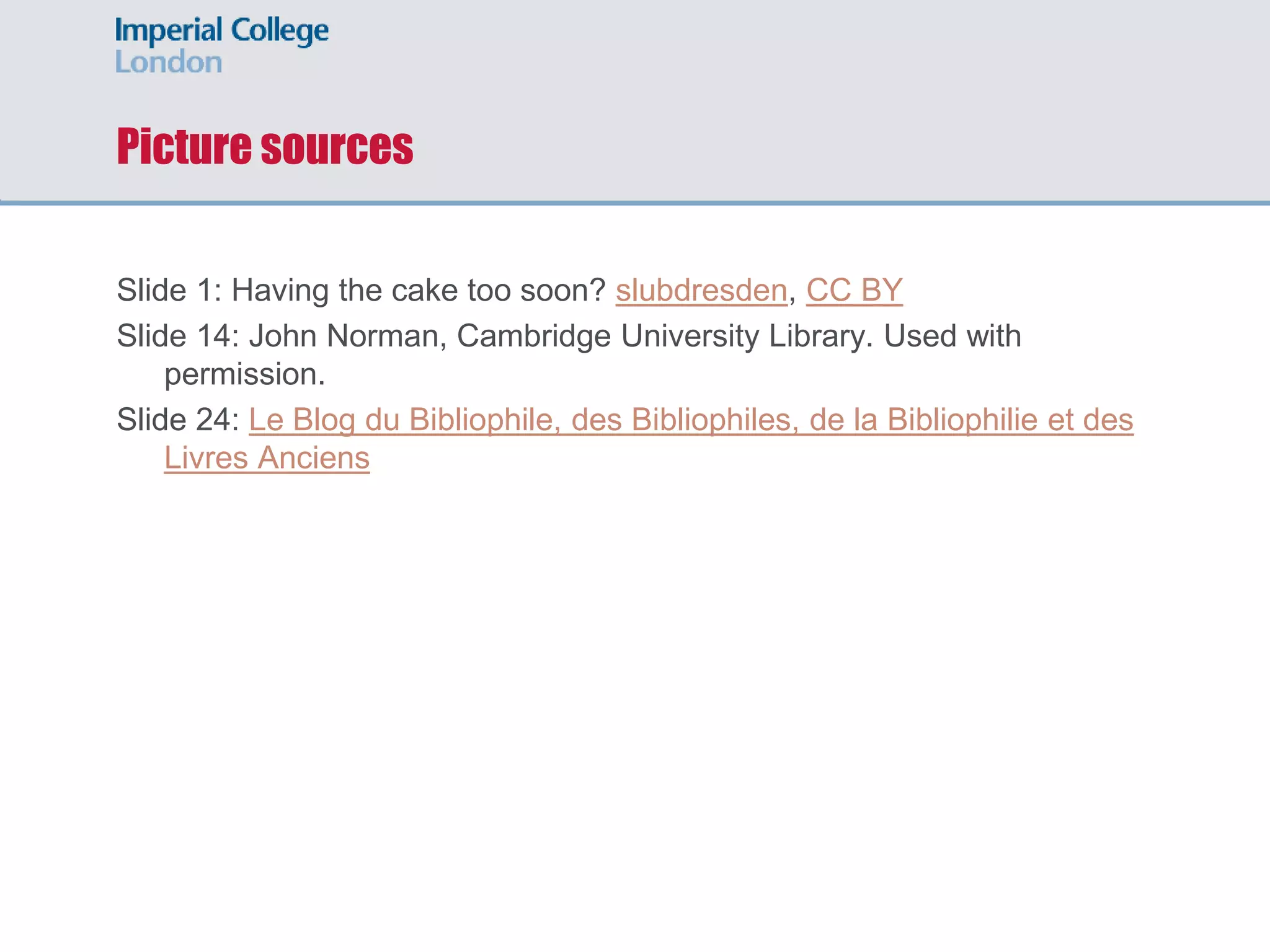 Picture sources
Slide 1: Having the cake too soon? slubdresden, CC BY
Slide 14: John Norman, Cambridge University Library. Used with
permission.
Slide 24: Le Blog du Bibliophile, des Bibliophiles, de la Bibliophilie et des
Livres Anciens
 