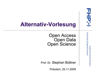 Alternativ-Vorlesung
            Open Access
              Open Data
            Open Science


       Prof. Dr.   Stephan Büttner
              Potsdam, 25.11.2009
 