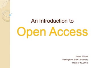 An Introduction to Open Access  Laura Wilson Framingham State University October 19, 2010 